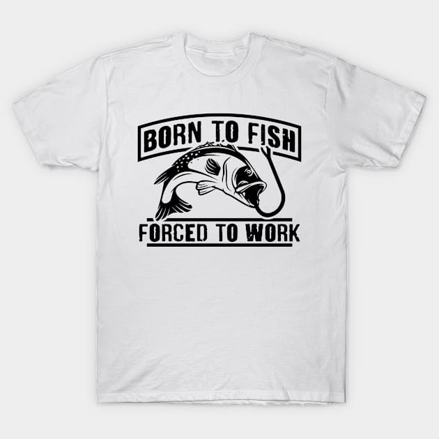 Born To Fish Forced To Work T-Shirt by Beewan Tavern